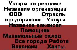 Услуги по рекламе › Название организации ­ 	ООО “Loma“ › Отрасль предприятия ­ Услуги › Название вакансии ­ Помощник › Минимальный оклад ­ 20 000 - Все города Работа » Вакансии   . Ханты-Мансийский,Лангепас г.